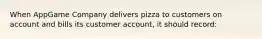 When AppGame Company delivers pizza to customers on account and bills its customer account, it should record: