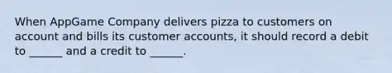 When AppGame Company delivers pizza to customers on account and bills its customer accounts, it should record a debit to ______ and a credit to ______.