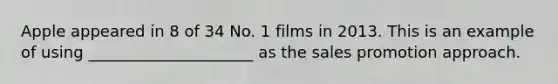 Apple appeared in 8 of 34 No. 1 films in 2013. This is an example of using _____________________ as the sales promotion approach.