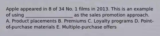 Apple appeared in 8 of 34 No. 1 films in 2013. This is an example of using _____________________ as the sales promotion approach. A. Product placements B. Premiums C. Loyalty programs D. Point-of-purchase materials E. Multiple-purchase offers