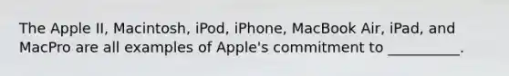 The Apple II, Macintosh, iPod, iPhone, MacBook Air, iPad, and MacPro are all examples of Apple's commitment to __________.