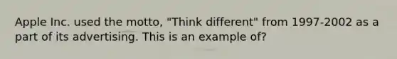 Apple Inc. used the motto, "Think different" from 1997-2002 as a part of its advertising. This is an example of?