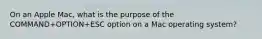 On an Apple Mac, what is the purpose of the COMMAND+OPTION+ESC option on a Mac operating system?