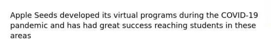 Apple Seeds developed its virtual programs during the COVID-19 pandemic and has had great success reaching students in these areas