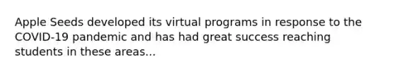 Apple Seeds developed its virtual programs in response to the COVID-19 pandemic and has had great success reaching students in these areas...