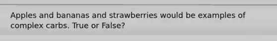 Apples and bananas and strawberries would be examples of complex carbs. True or False?