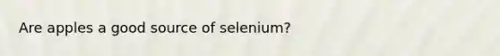 Are apples a good source of selenium?