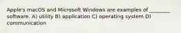 Apple's macOS and Microsoft Windows are examples of ________ software. A) utility B) application C) operating system D) communication