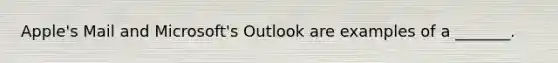 Apple's Mail and Microsoft's Outlook are examples of a _______.