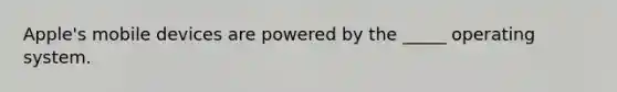 Apple's mobile devices are powered by the _____ operating system.