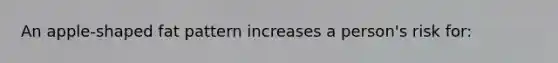 An apple-shaped fat pattern increases a person's risk for: