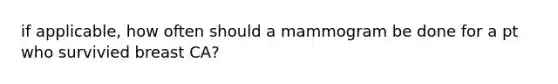 if applicable, how often should a mammogram be done for a pt who survivied breast CA?