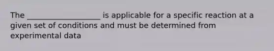 The ___________________ is applicable for a specific reaction at a given set of conditions and must be determined from experimental data