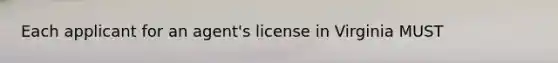 Each applicant for an agent's license in Virginia MUST