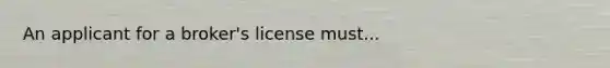 An applicant for a broker's license must...