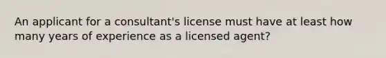 An applicant for a consultant's license must have at least how many years of experience as a licensed agent?