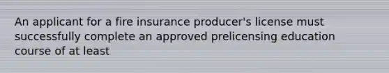 An applicant for a fire insurance producer's license must successfully complete an approved prelicensing education course of at least