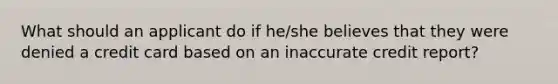 What should an applicant do if he/she believes that they were denied a credit card based on an inaccurate credit report?