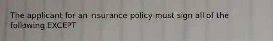 The applicant for an insurance policy must sign all of the following EXCEPT