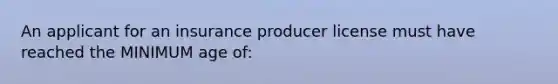 An applicant for an insurance producer license must have reached the MINIMUM age of: