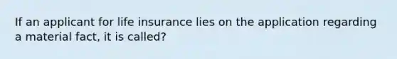 If an applicant for life insurance lies on the application regarding a material fact, it is called?