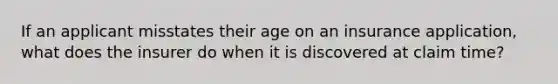 If an applicant misstates their age on an insurance application, what does the insurer do when it is discovered at claim time?