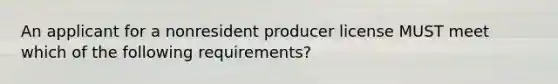 An applicant for a nonresident producer license MUST meet which of the following requirements?