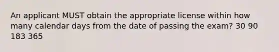 An applicant MUST obtain the appropriate license within how many calendar days from the date of passing the exam? 30 90 183 365