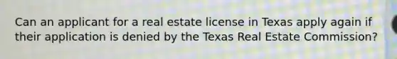 Can an applicant for a real estate license in Texas apply again if their application is denied by the Texas Real Estate Commission?