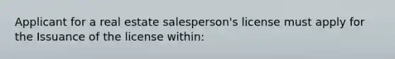 Applicant for a real estate salesperson's license must apply for the Issuance of the license within: