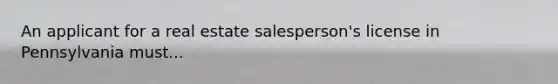 An applicant for a real estate salesperson's license in Pennsylvania must...