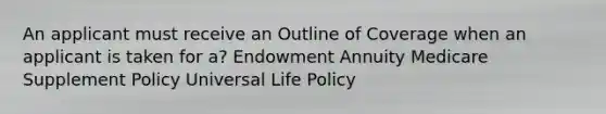 An applicant must receive an Outline of Coverage when an applicant is taken for a? Endowment Annuity Medicare Supplement Policy Universal Life Policy