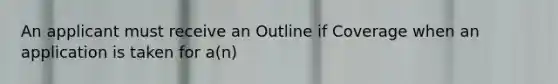 An applicant must receive an Outline if Coverage when an application is taken for a(n)