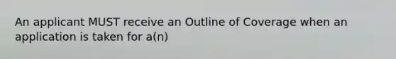 An applicant MUST receive an Outline of Coverage when an application is taken for a(n)