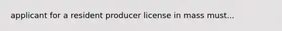 applicant for a resident producer license in mass must...