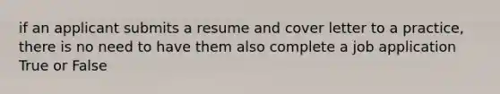 if an applicant submits a resume and cover letter to a practice, there is no need to have them also complete a job application True or False