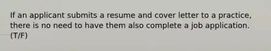 If an applicant submits a resume and cover letter to a practice, there is no need to have them also complete a job application. (T/F)