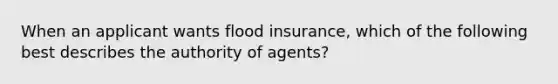 When an applicant wants flood insurance, which of the following best describes the authority of agents?