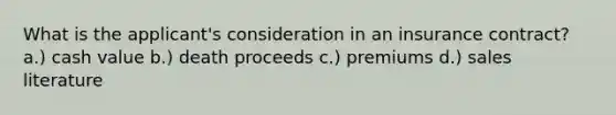 What is the applicant's consideration in an insurance contract? a.) cash value b.) death proceeds c.) premiums d.) sales literature