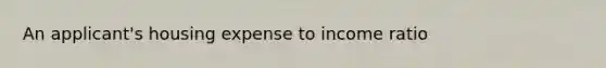 An applicant's housing expense to income ratio