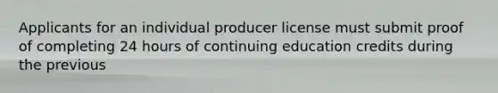 Applicants for an individual producer license must submit proof of completing 24 hours of continuing education credits during the previous