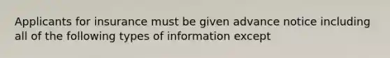 Applicants for insurance must be given advance notice including all of the following types of information except