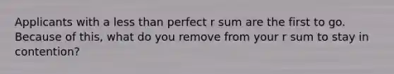 Applicants with a less than perfect r sum are the first to go. Because of this, what do you remove from your r sum to stay in contention?