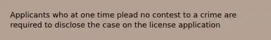 Applicants who at one time plead no contest to a crime are required to disclose the case on the license application