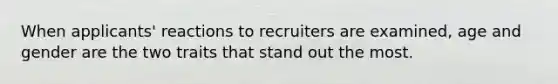 When applicants' reactions to recruiters are examined, age and gender are the two traits that stand out the most.