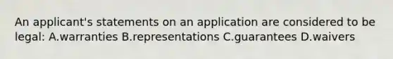 An applicant's statements on an application are considered to be legal: A.warranties B.representations C.guarantees D.waivers