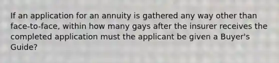 If an application for an annuity is gathered any way other than face-to-face, within how many gays after the insurer receives the completed application must the applicant be given a Buyer's Guide?