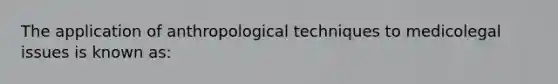 The application of anthropological techniques to medicolegal issues is known as: