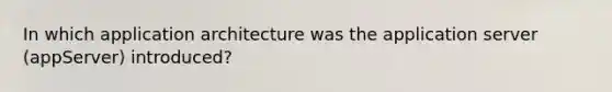 In which application architecture was the application server (appServer) introduced?