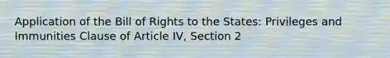 Application of the Bill of Rights to the States: Privileges and Immunities Clause of Article IV, Section 2